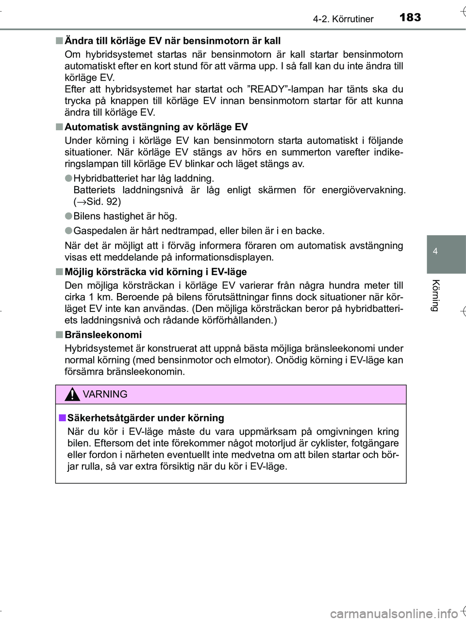 TOYOTA RAV4 HYBRID 2017  Bruksanvisningar (in Swedish) 1834-2. Körrutiner
4
Körning
OM42B04SE■
Ändra till körläge EV nä r bensinmotorn är kall
Om hybridsystemet startas när bensinmotorn är kall startar bensinmotorn
automatiskt efter en kort stu
