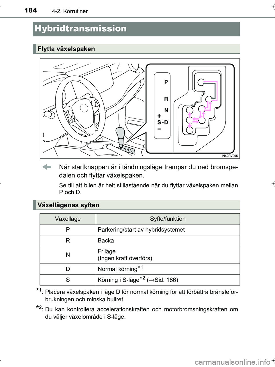 TOYOTA RAV4 HYBRID 2017  Bruksanvisningar (in Swedish) 1844-2. Körrutiner
OM42B04SE
Hybridtransmission
När startknappen är i tändningsläge trampar du ned bromspe-
dalen och flyttar växelspaken.
Se till att bilen är helt stillastående när du flytt