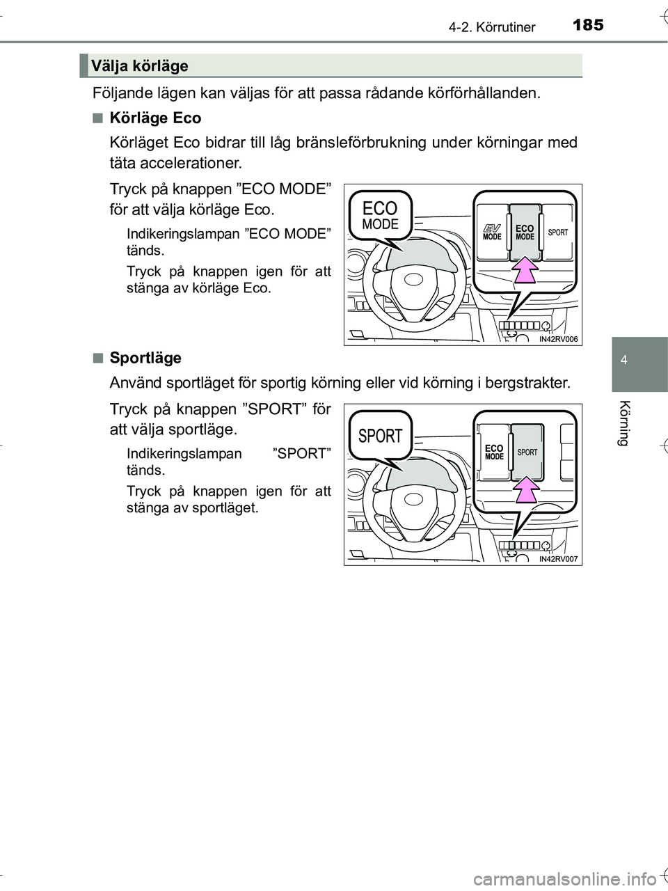 TOYOTA RAV4 HYBRID 2017  Bruksanvisningar (in Swedish) 1854-2. Körrutiner
4
Körning
OM42B04SE
Följande lägen kan väljas för att passa rådande körförhållanden.
■Körläge Eco
Körläget Eco bidrar till låg bränsleförbrukning under körningar