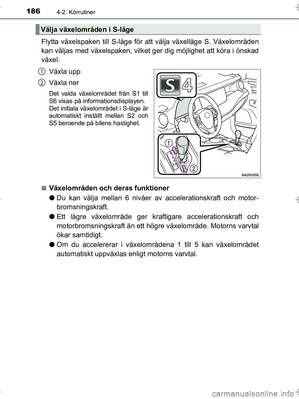 TOYOTA RAV4 HYBRID 2017  Bruksanvisningar (in Swedish) 1864-2. Körrutiner
OM42B04SE
Flytta växelspaken till S-läge för att välja växelläge S. Växelområden
kan väljas med växelspaken, vilket ger dig möjlighet att köra i önskad
växel.Växla u