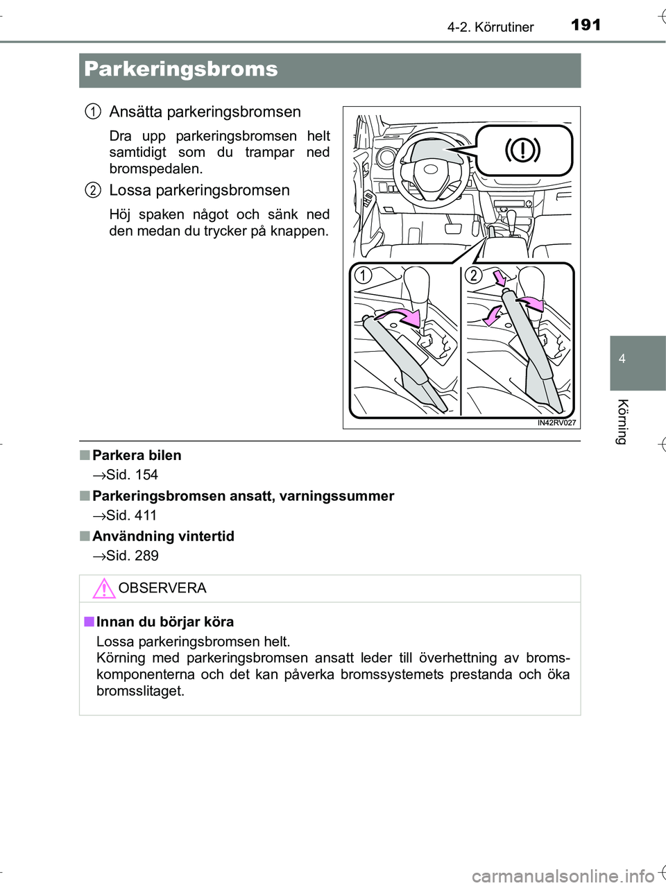 TOYOTA RAV4 HYBRID 2017  Bruksanvisningar (in Swedish) 191
4
4-2. Körrutiner
Körning
OM42B04SE
Parkeringsbroms
Ansätta parkeringsbromsen
Dra upp parkeringsbromsen helt
samtidigt som du trampar ned
bromspedalen.
Lossa parkeringsbromsen
Höj spaken någo