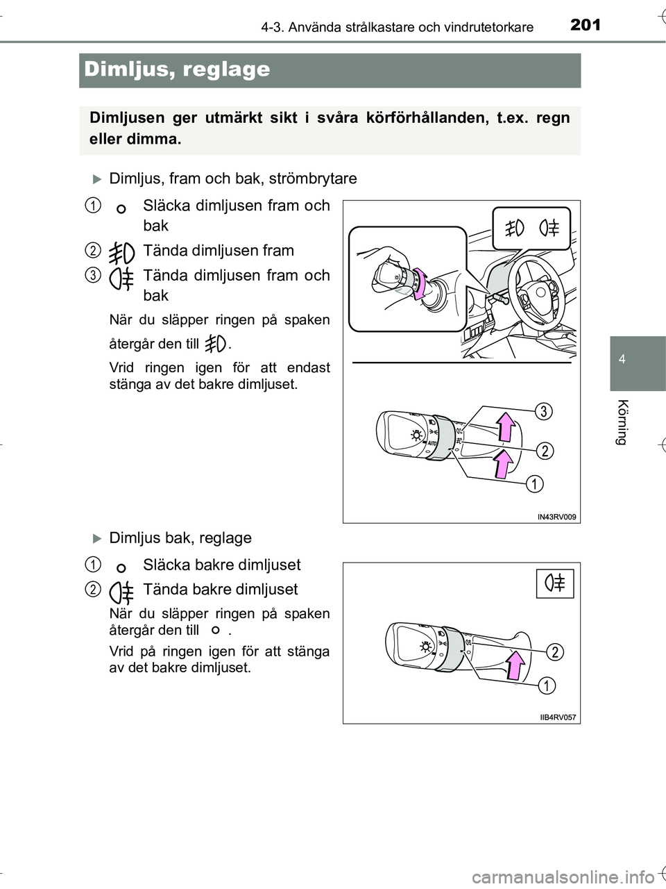 TOYOTA RAV4 HYBRID 2017  Bruksanvisningar (in Swedish) 201
4
4-3. Använda strålkastare och vindrutetorkare
Körning
OM42B04SE
Dimljus, reglage
�XDimljus, fram och bak, strömbrytareSläcka dimljusen fram och
bak
Tända dimljusen fram
Tända dimljusen fr