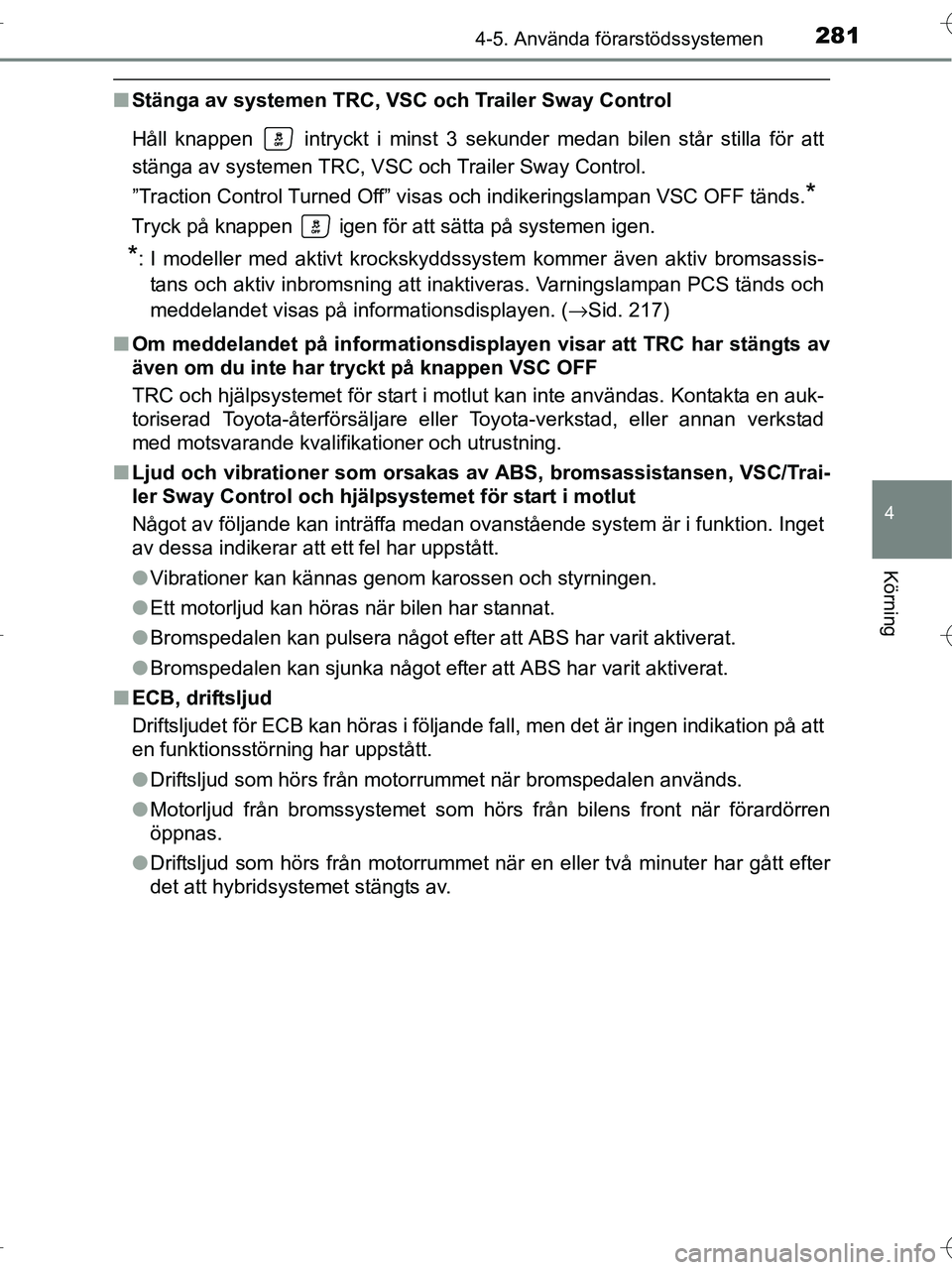 TOYOTA RAV4 HYBRID 2017  Bruksanvisningar (in Swedish) 2814-5. Använda förarstödssystemen
4
Körning
OM42B04SE
■Stänga av systemen TRC, VSC  och Trailer Sway Control
Håll knappen   intryckt i minst 3 sekunder medan bilen står stilla för att
stän