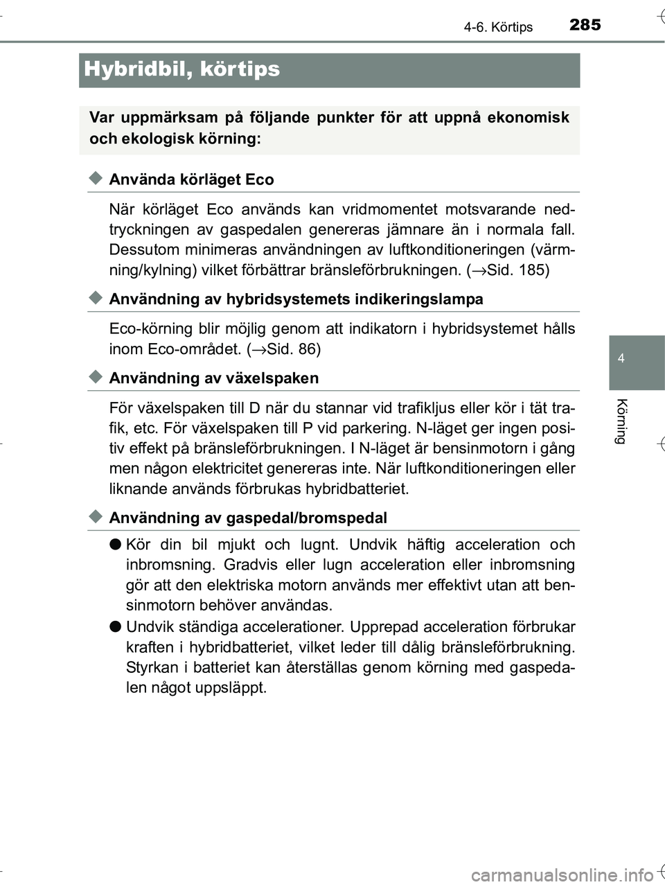 TOYOTA RAV4 HYBRID 2017  Bruksanvisningar (in Swedish) 285
4
4-6. Körtips
Körning
OM42B04SE
Hybridbil, körtips
◆Använda körläget Eco
När körläget Eco används kan vridmomentet motsvarande ned-
tryckningen av gaspedalen genereras jämnare än i 