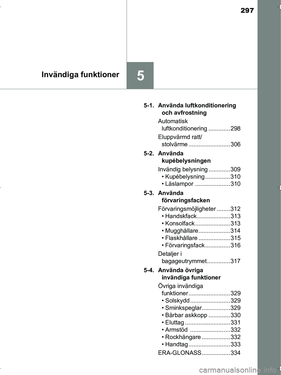 TOYOTA RAV4 HYBRID 2017 Bruksanvisningar (in Swedish) 297
5Invändiga funktioner
OM42B04SE5-1. Använda luftkonditionering
och avfrostning
Automatisk luftkonditionering ............. 298
Eluppvärmd ratt/ stolvärme ......................... 306
5-2. A TOYOTA RAV4 HYBRID 2017 Bruksanvisningar (in Swedish) 297
5Invändiga funktioner
OM42B04SE5-1. Använda luftkonditionering
och avfrostning
Automatisk luftkonditionering ............. 298
Eluppvärmd ratt/ stolvärme ......................... 306
5-2. A