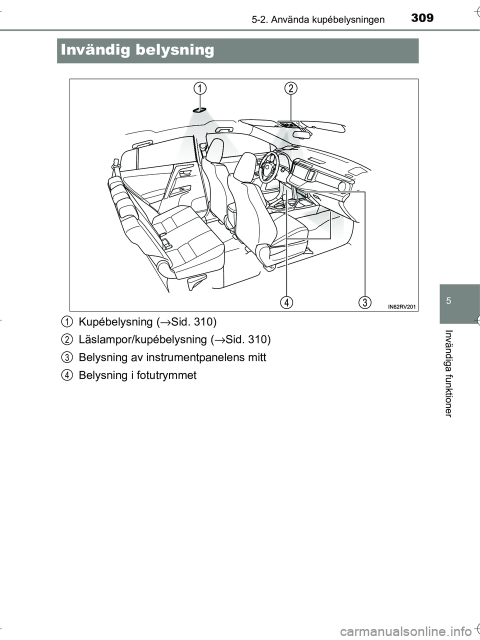 TOYOTA RAV4 HYBRID 2017  Bruksanvisningar (in Swedish) 3095-2. Använda kupébelysningen
OM42B04SE
5
Invändiga funktioner
Invändig belysning
Kupébelysning (→Sid. 310)
Läslampor/kupébelysning ( →Sid. 310)
Belysning av instrumentpanelens mitt
Belys
