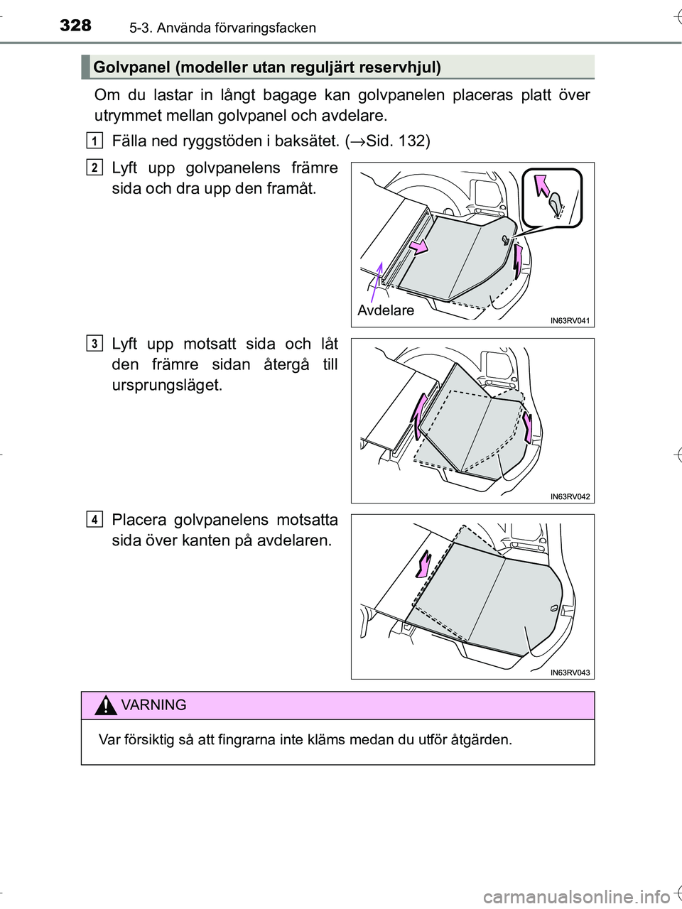 TOYOTA RAV4 HYBRID 2017  Bruksanvisningar (in Swedish) 328
OM42B04SE
5-3. Använda förvaringsfacken
Om du lastar in långt bagage kan golvpanelen placeras platt över
utrymmet mellan golvpanel och avdelare.
Fälla ned ryggstöden i baksätet. ( →Sid. 1