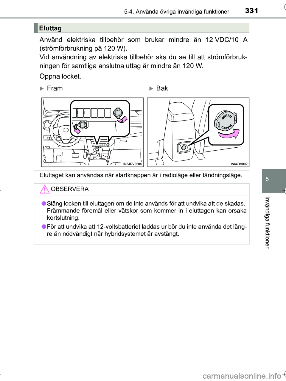 TOYOTA RAV4 HYBRID 2017  Bruksanvisningar (in Swedish) 3315-4. Använda övriga invändiga funktioner
OM42B04SE
5
Invändiga funktioner
Använd elektriska tillbehör som brukar mindre än 12 VDC/10 A
(strömförbrukning på 120 W).
Vid användning av elek