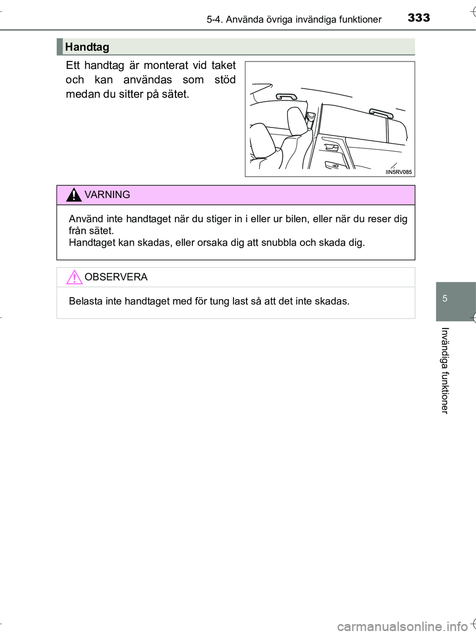 TOYOTA RAV4 HYBRID 2017  Bruksanvisningar (in Swedish) 3335-4. Använda övriga invändiga funktioner
OM42B04SE
5
Invändiga funktioner
Ett handtag är monterat vid taket
och kan användas som stöd
medan du sitter på sätet.
Handtag
VA R N I N G
Använd