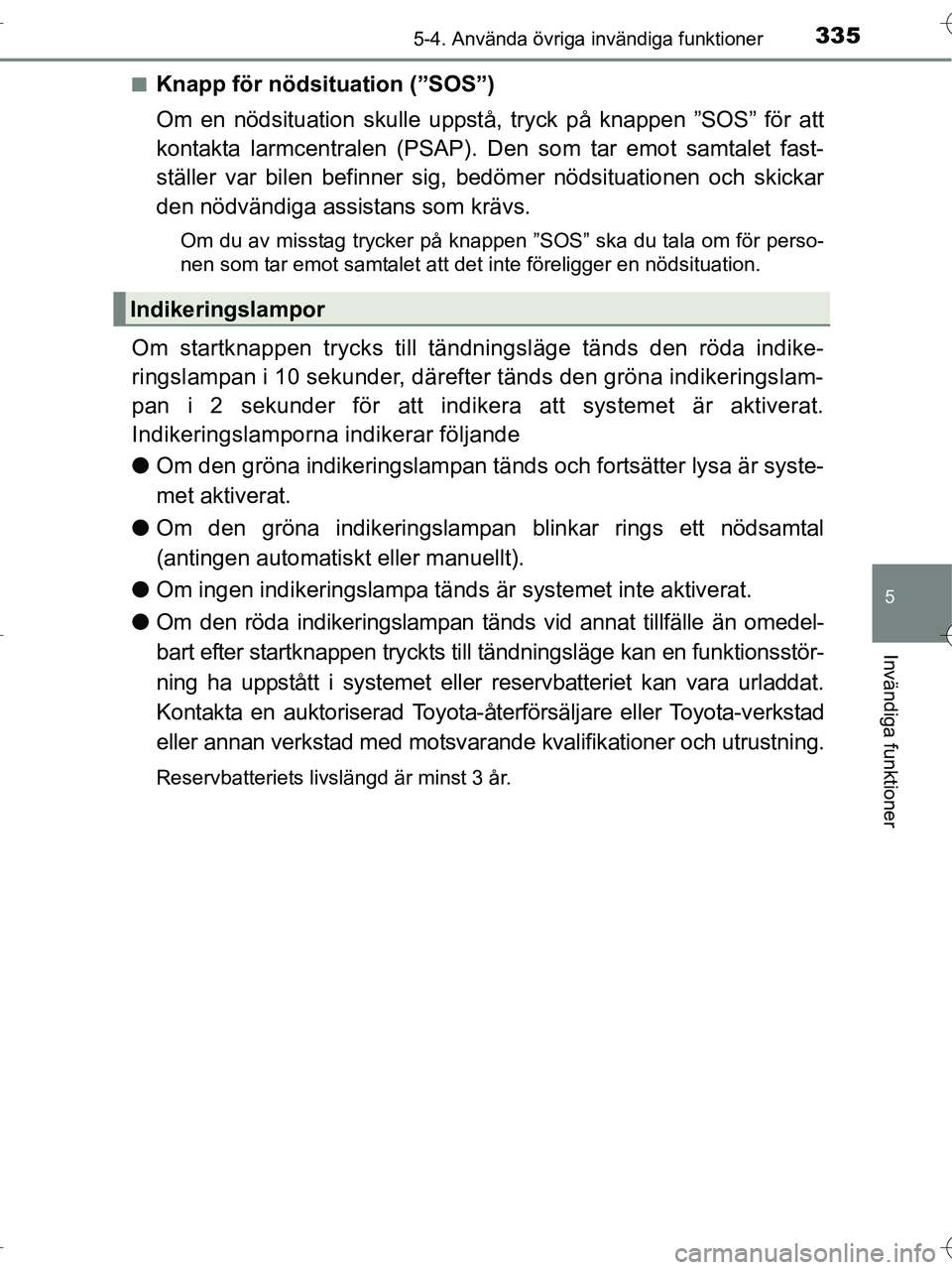 TOYOTA RAV4 HYBRID 2017  Bruksanvisningar (in Swedish) 3355-4. Använda övriga invändiga funktioner
OM42B04SE
5
Invändiga funktioner
■Knapp för nödsituation (”SOS”)
Om en nödsituation skulle uppstå, tryck på knappen ”SOS” för att
kontak