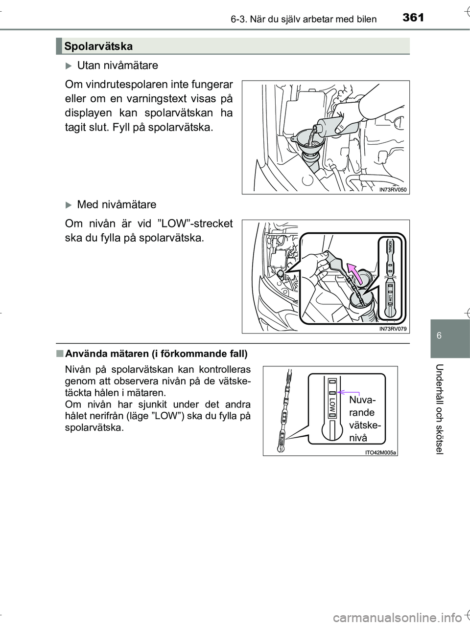 TOYOTA RAV4 HYBRID 2017  Bruksanvisningar (in Swedish) 3616-3. När du själv arbetar med bilen
OM42B04SE
6
Underhåll och skötsel
�XUtan nivåmätare
Om vindrutespolaren inte fungerar
eller om en varningstext visas på
displayen kan spolarvätskan ha
ta