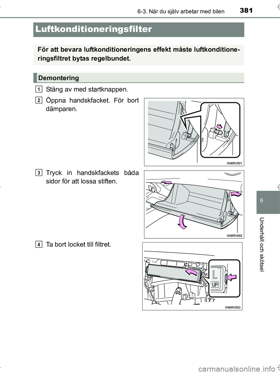 TOYOTA RAV4 HYBRID 2017  Bruksanvisningar (in Swedish) 3816-3. När du själv arbetar med bilen
OM42B04SE
6
Underhåll och skötsel
Luftkonditioneringsfilter
Stäng av med startknappen.
Öppna handskfacket. För bort
dämparen.
Tryck in handskfackets båd