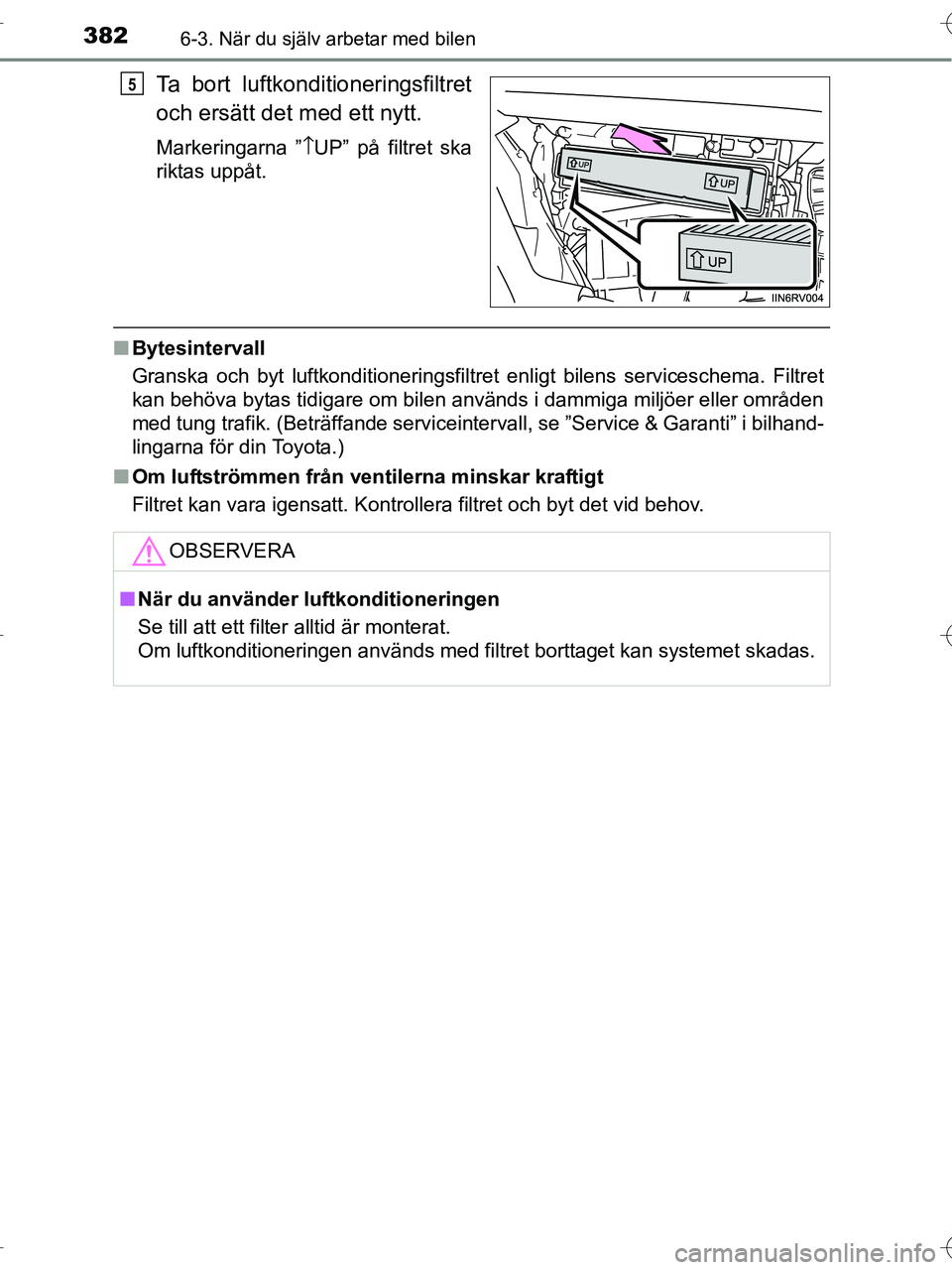TOYOTA RAV4 HYBRID 2017  Bruksanvisningar (in Swedish) 3826-3. När du själv arbetar med bilen
OM42B04SE
Ta bort luftkonditioneringsfiltret
och ersätt det med ett nytt.
Markeringarna ”\bUP” på filtret ska
riktas uppåt.
■ Bytesintervall
Granska o