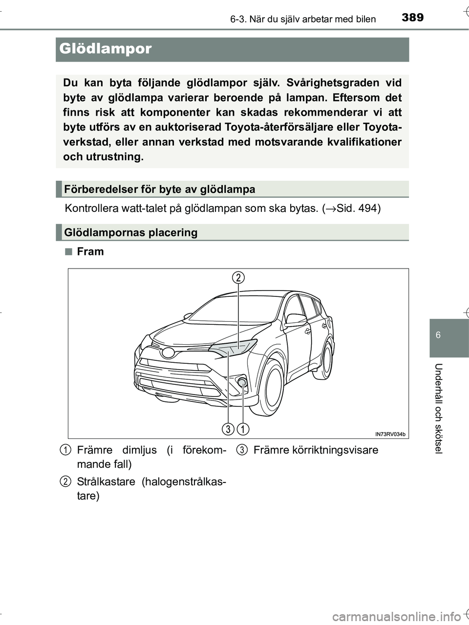 TOYOTA RAV4 HYBRID 2017  Bruksanvisningar (in Swedish) 3896-3. När du själv arbetar med bilen
OM42B04SE
6
Underhåll och skötsel
Glödlampor
Kontrollera watt-talet på glödlampan som ska bytas. (→Sid. 494)
■Fram
Du kan byta följande glödlampor  