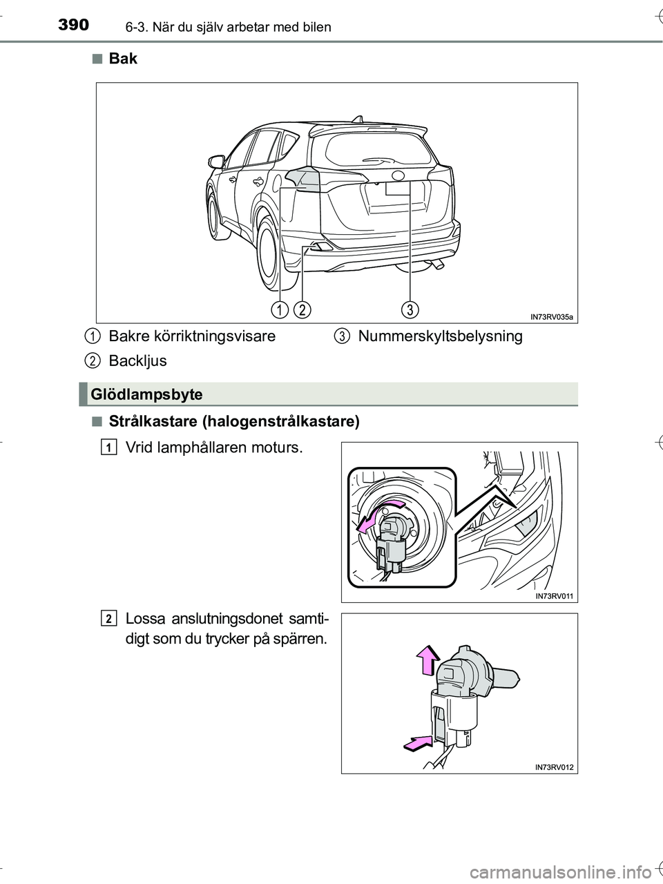 TOYOTA RAV4 HYBRID 2017  Bruksanvisningar (in Swedish) 3906-3. När du själv arbetar med bilen
OM42B04SE■
Bak
■Strålkastare (halogenstrålkastare)
Vrid lamphållaren moturs.
Lossa anslutningsdonet samti-
digt som du trycker på spärren.
Bakre körr