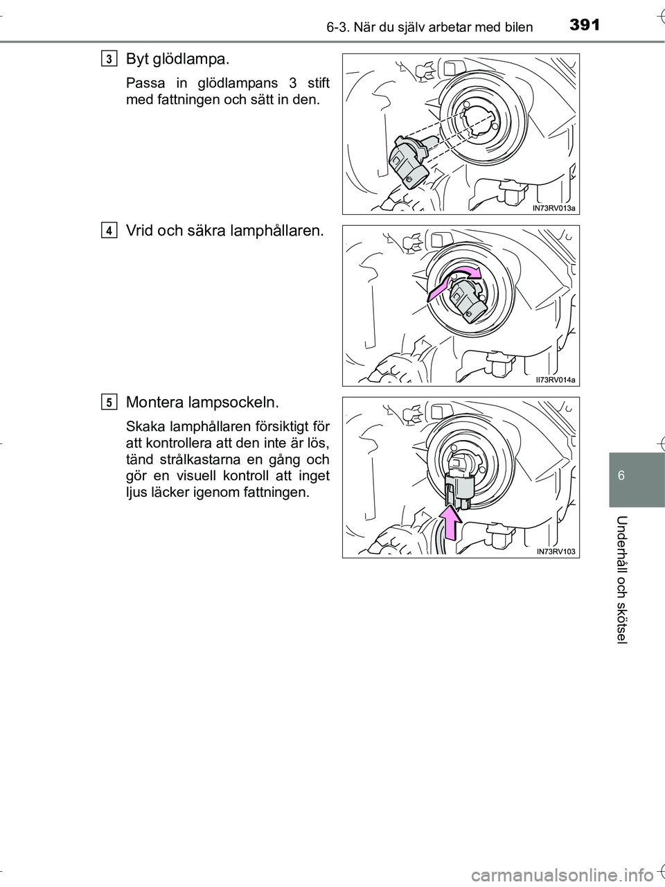 TOYOTA RAV4 HYBRID 2017  Bruksanvisningar (in Swedish) 3916-3. När du själv arbetar med bilen
OM42B04SE
6
Underhåll och skötsel
Byt glödlampa.
Passa in glödlampans 3 stift
med fattningen och sätt in den.
Vrid och säkra lamphållaren.
Montera lamps