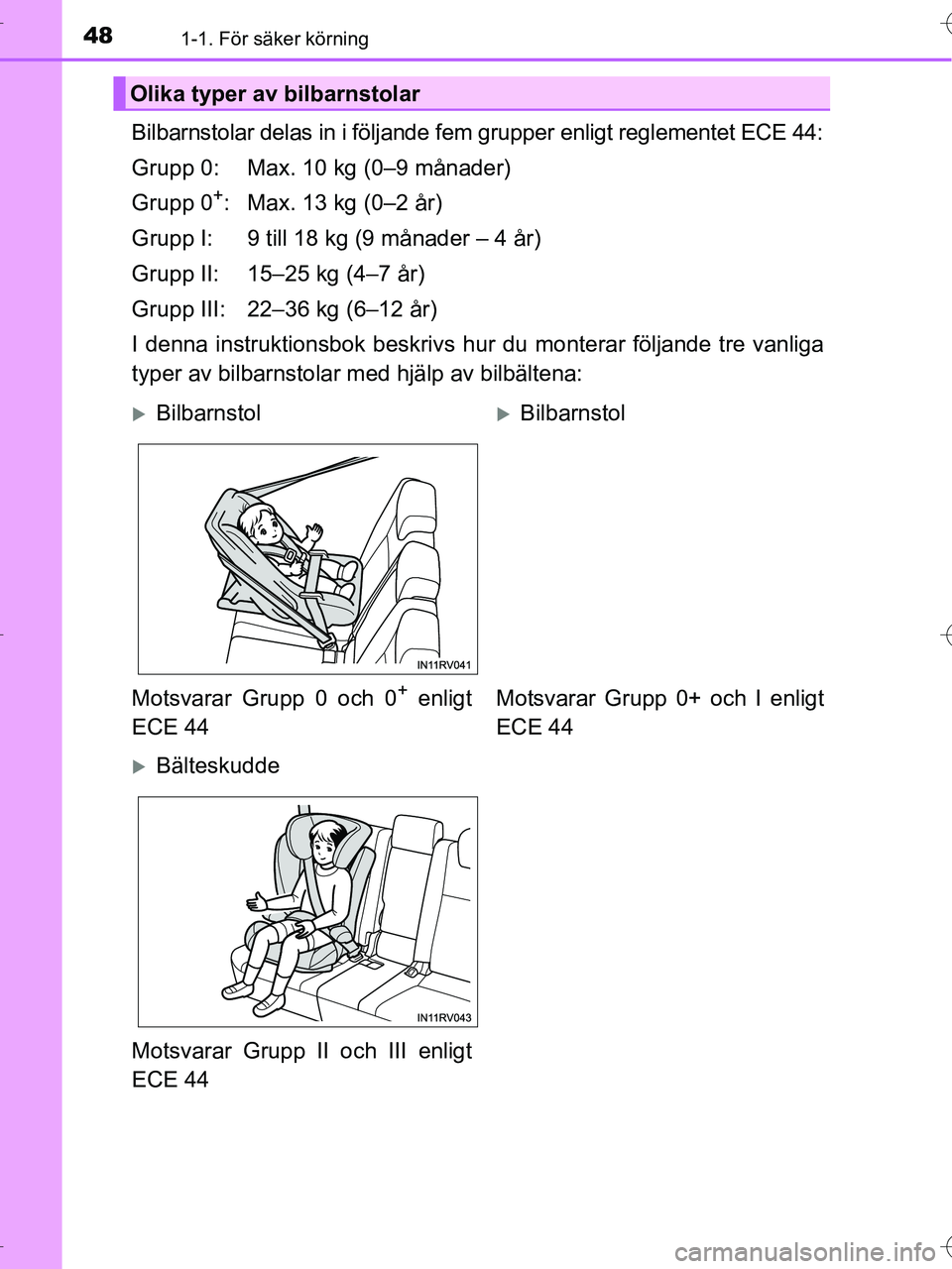 TOYOTA RAV4 HYBRID 2017  Bruksanvisningar (in Swedish) 481-1. För säker körning
OM42B04SE
Bilbarnstolar delas in i följande fem grupper enligt reglementet ECE 44:
Grupp 0: Max. 10 kg (0–9 månader)
Grupp 0
+: Max. 13 kg (0–2 år)
Grupp I: 9 till 1