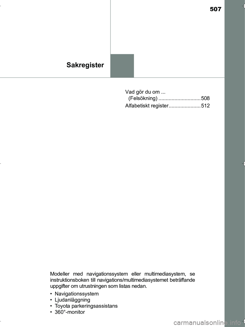 TOYOTA RAV4 HYBRID 2017 Bruksanvisningar (in Swedish) 507
Sakregister
OM42B04SEVad gör du om ...
(Felsökning) ............................. 508
Alfabetiskt register ...................... 512
Modeller med navigationssystem eller multimediasystem, se
i TOYOTA RAV4 HYBRID 2017 Bruksanvisningar (in Swedish) 507
Sakregister
OM42B04SEVad gör du om ...
(Felsökning) ............................. 508
Alfabetiskt register ...................... 512
Modeller med navigationssystem eller multimediasystem, se
i