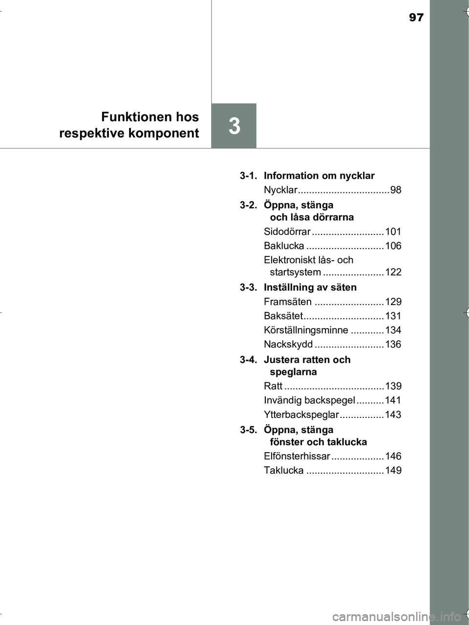 TOYOTA RAV4 HYBRID 2017  Bruksanvisningar (in Swedish) 97
3
Funktionen hos
respektive komponent
OM42B04SE 3-1. Information om nycklar
Nycklar ................................. 98
3-2. Öppna, stänga  och låsa dörrarna
Sidodörrar ......................