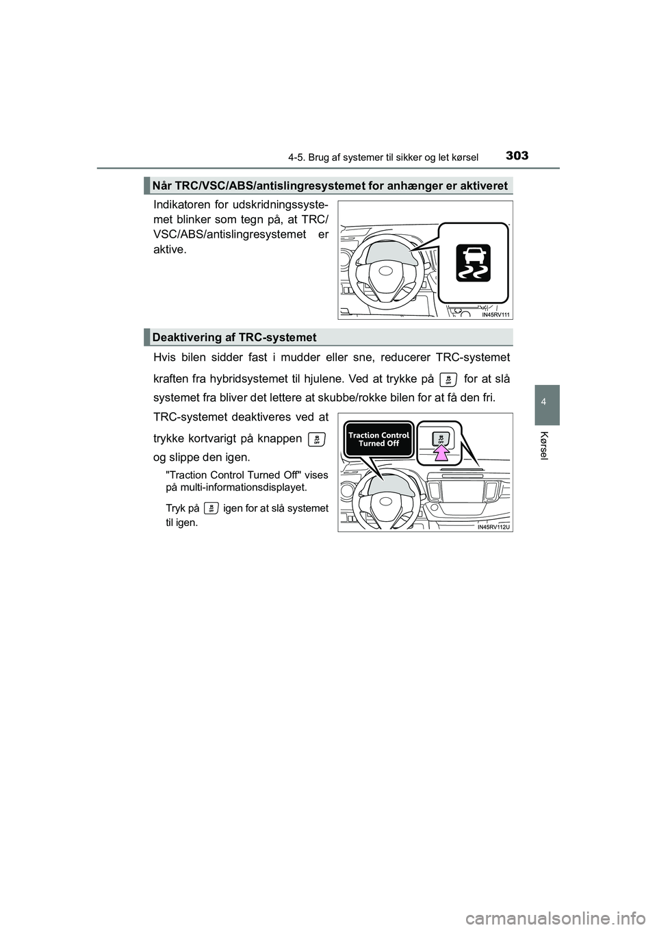 TOYOTA RAV4 HYBRID 2016  Brugsanvisning (in Danish) 3034-5. Brug af systemer til sikker og let kørsel
4
Kørsel
OM42A57DK
Indikatoren for udskridningssyste-
met blinker som tegn på, at TRC/
VSC/ABS/antislingresystemet er
aktive.
Hvis bilen sidder fas