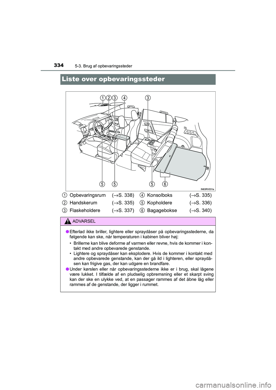TOYOTA RAV4 HYBRID 2016  Brugsanvisning (in Danish) 3345-3. Brug af opbevaringssteder
OM42A57DK
Liste over opbevaringssteder
Opbevaringsrum (→S. 338)
Handskerum  (→S. 335)
Flaskeholdere (→S. 337)Konsolboks  (→S. 335)
Kopholdere (→S. 336)
Baga