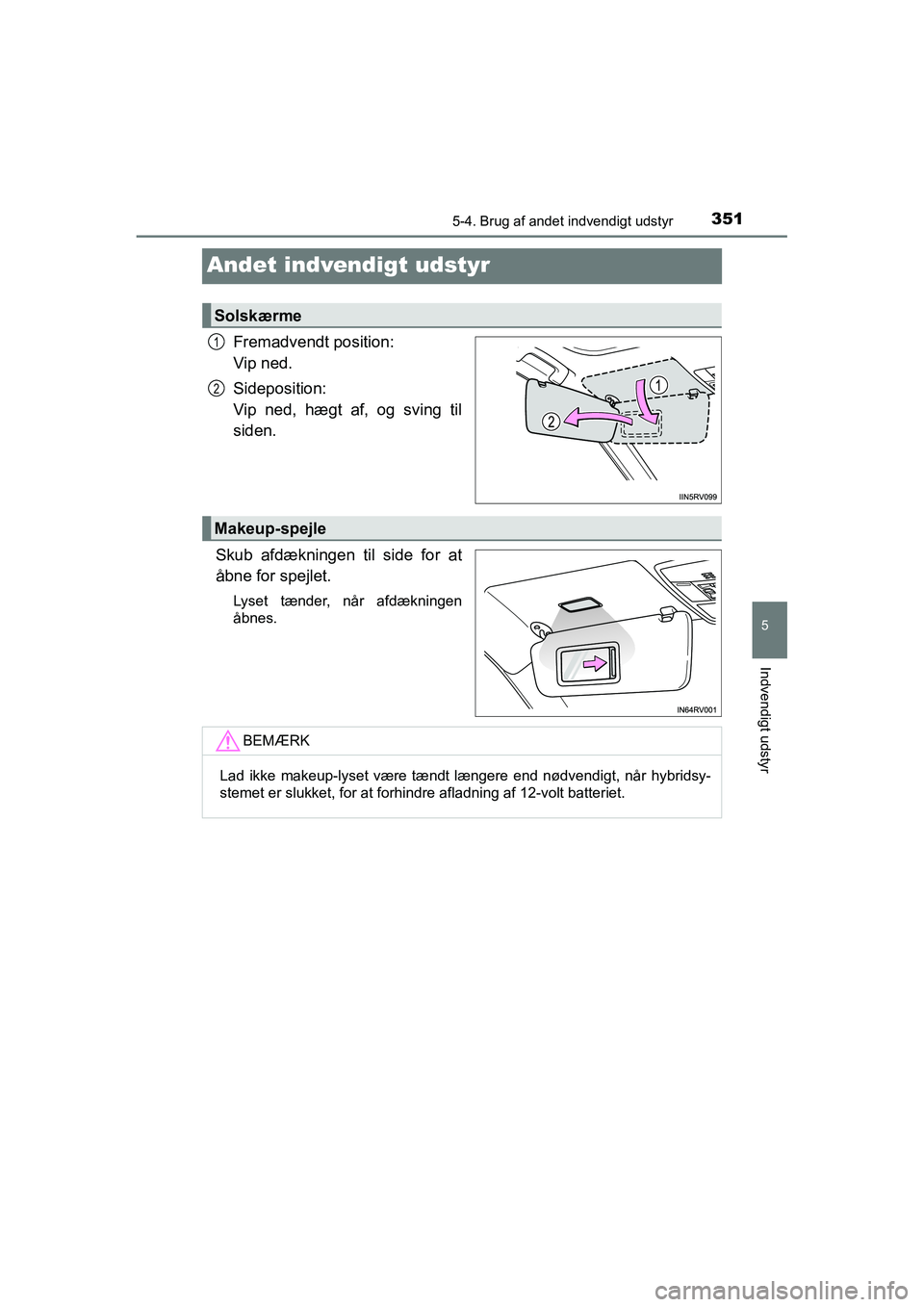 TOYOTA RAV4 HYBRID 2016  Brugsanvisning (in Danish) 3515-4. Brug af andet indvendigt udstyr
OM42A57DK
5
Indvendigt udstyr
Andet indvendigt udstyr
Fremadvendt position: 
Vip ned.
Sideposition: 
Vip ned, hægt af, og sving til
siden.
Skub afdækningen ti