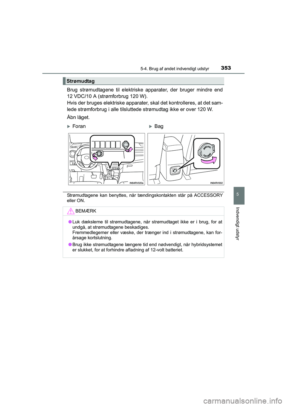 TOYOTA RAV4 HYBRID 2016  Brugsanvisning (in Danish) 3535-4. Brug af andet indvendigt udstyr
OM42A57DK
5
Indvendigt udstyr
Brug strømudtagene til elektriske apparater, der bruger mindre end
12 VDC/10 A (strømforbrug 120 W).
Hvis der bruges elektriske 