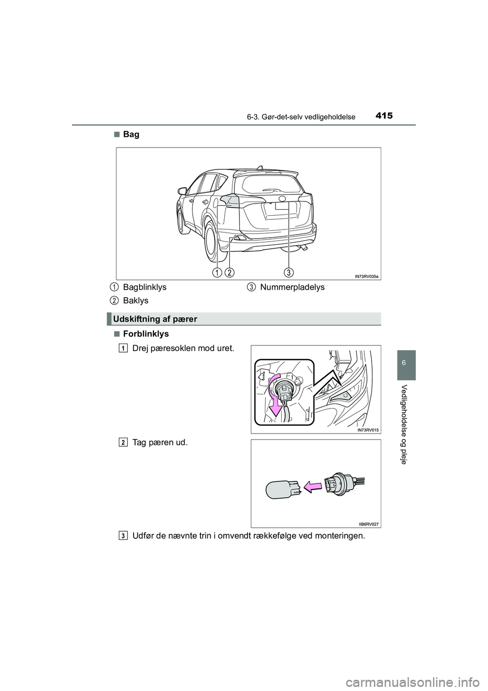 TOYOTA RAV4 HYBRID 2016  Brugsanvisning (in Danish) 4156-3. Gør-det-selv vedligeholdelse
OM42A57DK
6
Vedligeholdelse og pleje
■Bag
■Forblinklys
Drej pæresoklen mod uret.
Tag pæren ud.
Udfør de nævnte trin i omvendt rækkefølge ved monteringen