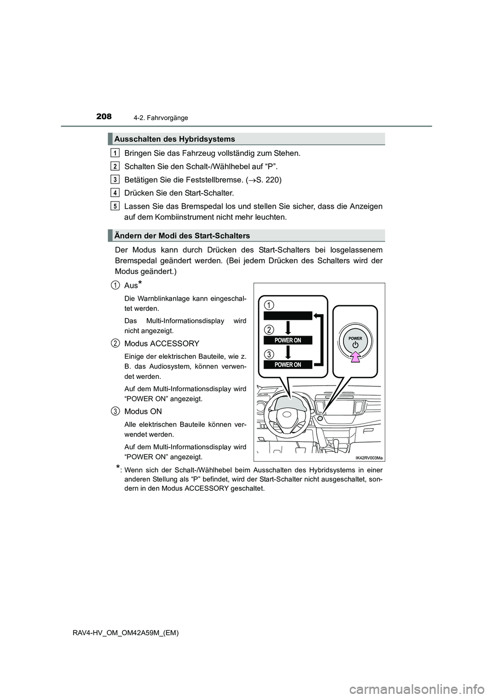 TOYOTA RAV4 HYBRID 2015 Betriebsanleitungen (in German) 2084-2. Fahrvorgänge
RAV4-HV_OM_OM42A59M_(EM)
Bringen Sie das Fahrzeug vollständig zum Stehen.
Schalten Sie den Schalt-/Wählhebel auf “P”.
Betätigen Sie die Feststellbremse. (→S. 220)
Drück TOYOTA RAV4 HYBRID 2015 Betriebsanleitungen (in German) 2084-2. Fahrvorgänge
RAV4-HV_OM_OM42A59M_(EM)
Bringen Sie das Fahrzeug vollständig zum Stehen.
Schalten Sie den Schalt-/Wählhebel auf “P”.
Betätigen Sie die Feststellbremse. (→S. 220)
Drück