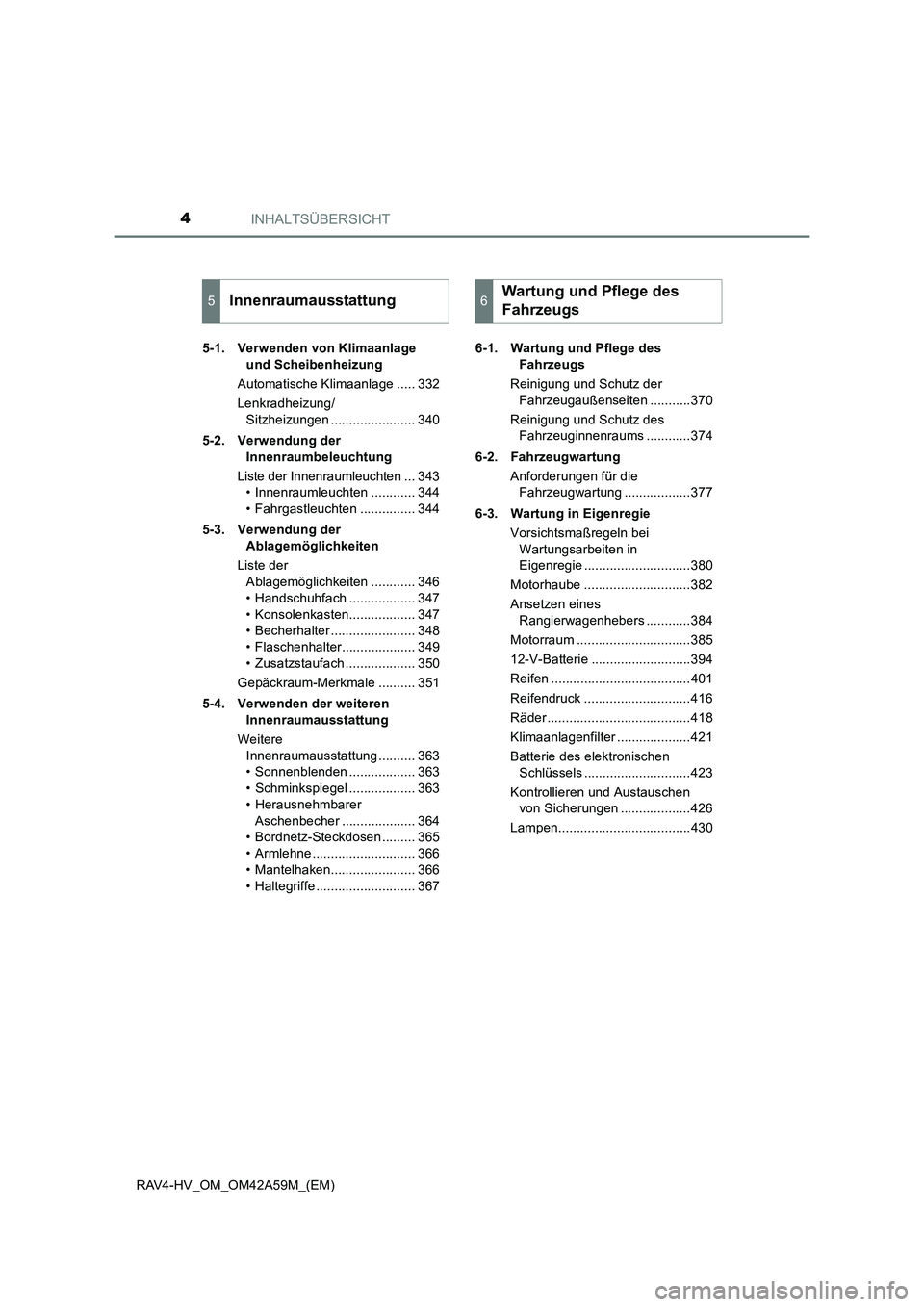 TOYOTA RAV4 HYBRID 2016  Betriebsanleitungen (in German) INHALTSÜBERSICHT4
RAV4-HV_OM_OM42A59M_(EM)5-1. Verwenden von Klimaanlage 
und Scheibenheizung
Automatische Klimaanlage ..... 332
Lenkradheizung/ Sitzheizungen ....................... 340
5-2. Verwend