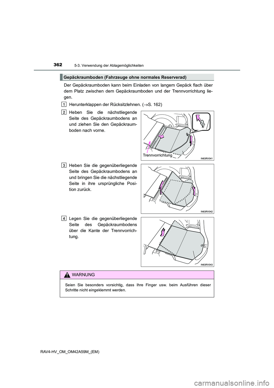TOYOTA RAV4 HYBRID 2015  Betriebsanleitungen (in German) 362
RAV4-HV_OM_OM42A59M_(EM)
5-3. Verwendung der Ablagemöglichkeiten
Der Gepäckraumboden kann beim Einladen von langem Gepäck flach über
dem Platz zwischen dem Gepäckraumboden und der Trennvorric