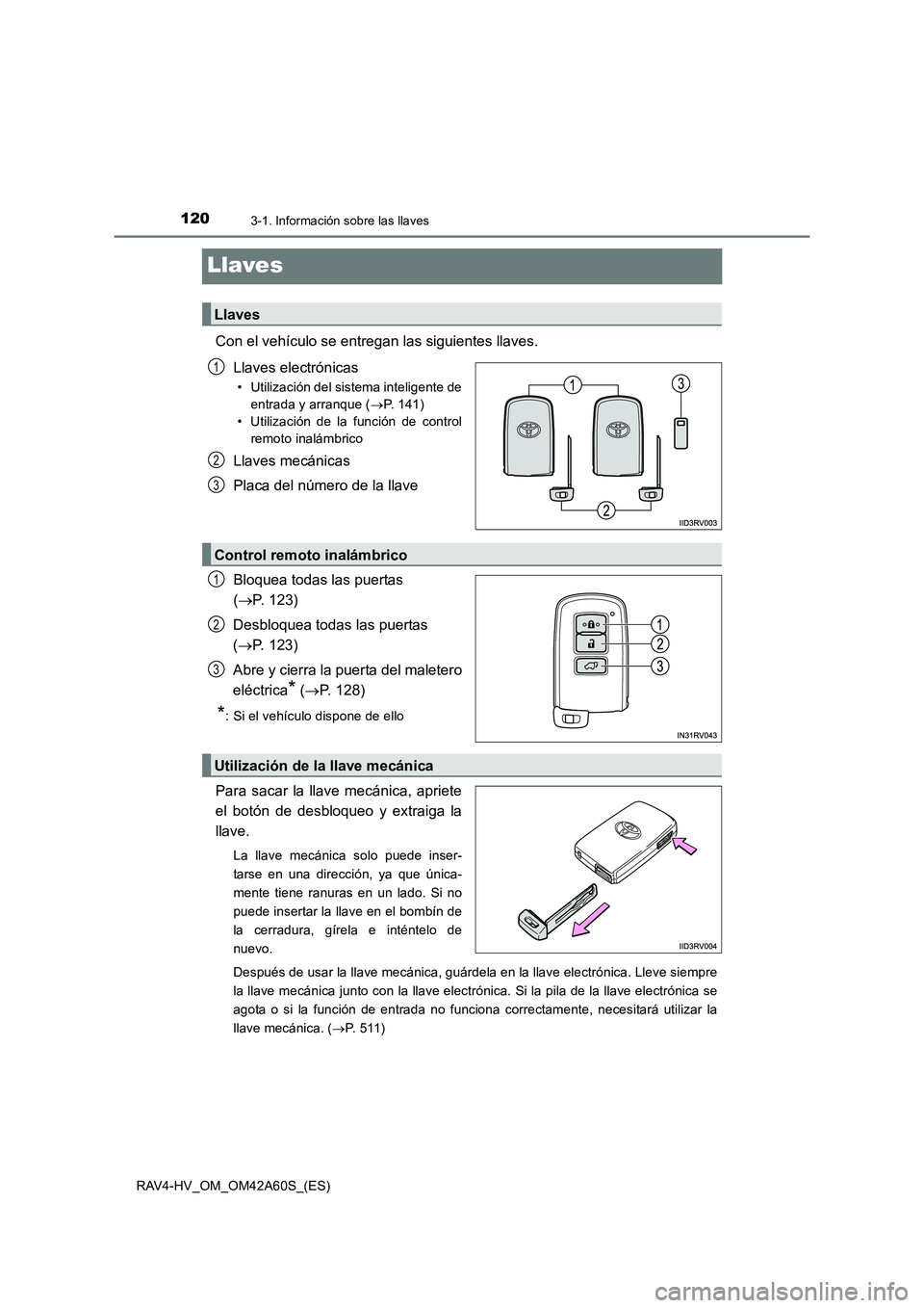 TOYOTA RAV4 HYBRID 2016  Manual del propietario (in Spanish) 1203-1. Información sobre las llaves
RAV4-HV_OM_OM42A60S_(ES)
Llaves
Con el vehículo se entregan las siguientes llaves.Llaves electrónicas
• Utilización del sistema inteligente deentrada y arran