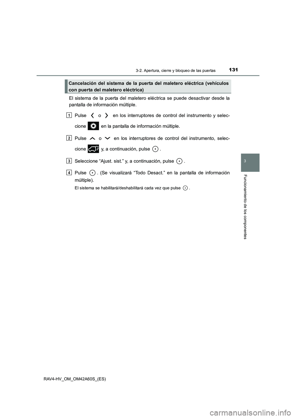TOYOTA RAV4 HYBRID 2016 Manual del propietario (in Spanish) 1313-2. Apertura, cierre y bloqueo de las puertas
3
Funcionamiento de los componentes
RAV4-HV_OM_OM42A60S_(ES)
El sistema de la puerta del maletero eléctrica se puede desactivar desde la
pantalla de TOYOTA RAV4 HYBRID 2016 Manual del propietario (in Spanish) 1313-2. Apertura, cierre y bloqueo de las puertas
3
Funcionamiento de los componentes
RAV4-HV_OM_OM42A60S_(ES)
El sistema de la puerta del maletero eléctrica se puede desactivar desde la
pantalla de