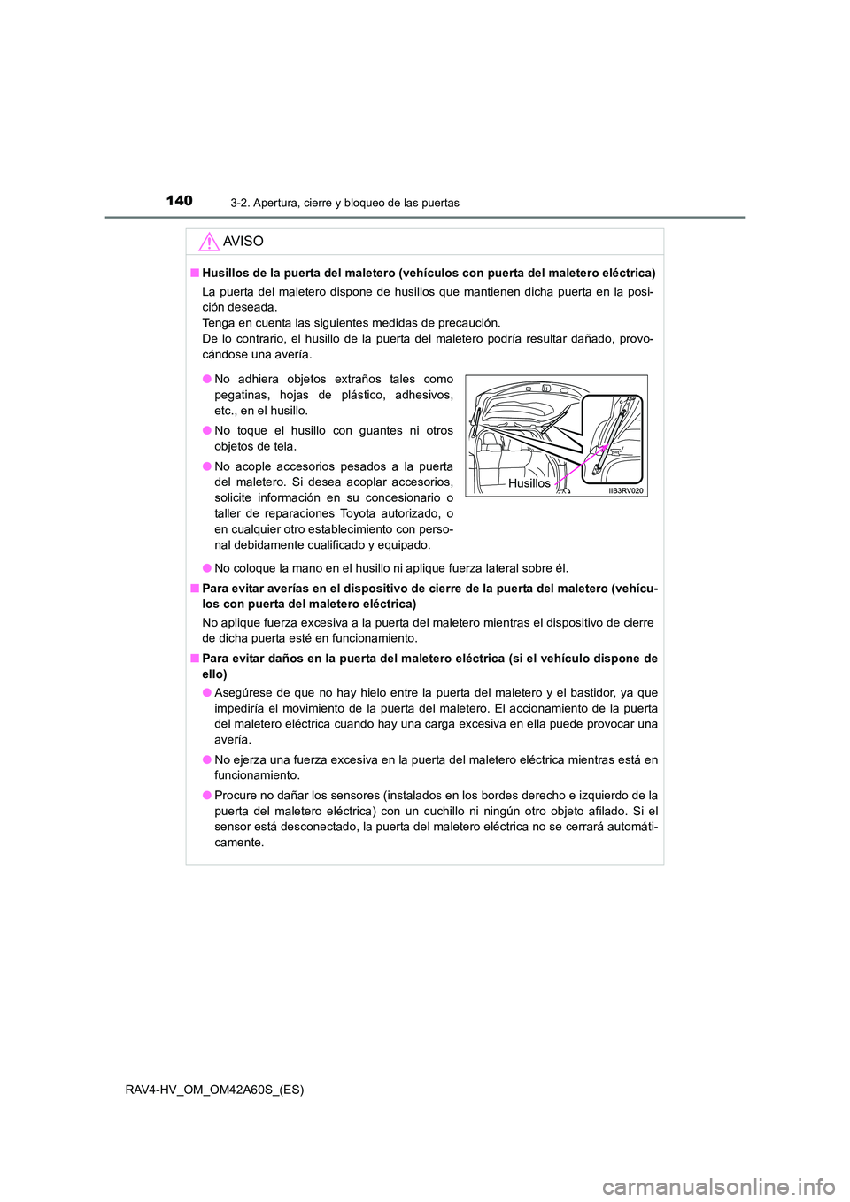TOYOTA RAV4 HYBRID 2016 Manual del propietario (in Spanish) 1403-2. Apertura, cierre y bloqueo de las puertas
RAV4-HV_OM_OM42A60S_(ES)
AV I S O
■Husillos de la puerta del maletero (vehículos con puerta del maletero eléctrica)
La puerta del maletero dispone TOYOTA RAV4 HYBRID 2016 Manual del propietario (in Spanish) 1403-2. Apertura, cierre y bloqueo de las puertas
RAV4-HV_OM_OM42A60S_(ES)
AV I S O
■Husillos de la puerta del maletero (vehículos con puerta del maletero eléctrica)
La puerta del maletero dispone