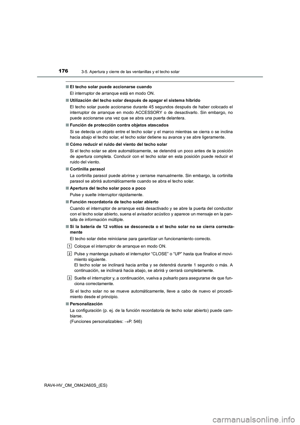 TOYOTA RAV4 HYBRID 2016  Manual del propietario (in Spanish) 1763-5. Apertura y cierre de las ventanillas y el techo solar
RAV4-HV_OM_OM42A60S_(ES)
■El techo solar puede accionarse cuando
El interruptor de arranque está en modo ON.
■ Utilización del techo