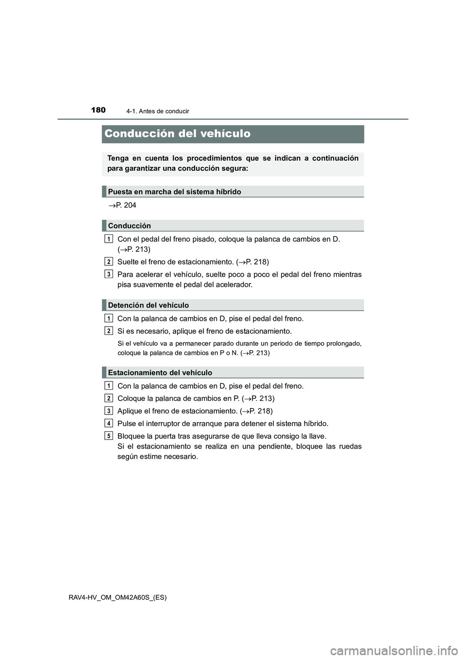TOYOTA RAV4 HYBRID 2016  Manual del propietario (in Spanish) 1804-1. Antes de conducir
RAV4-HV_OM_OM42A60S_(ES)
Conducción del vehículo
→P. 204
Con el pedal del freno pisado, coloque la palanca de cambios en D. 
( → P. 213)
Suelte el freno de estacionamie