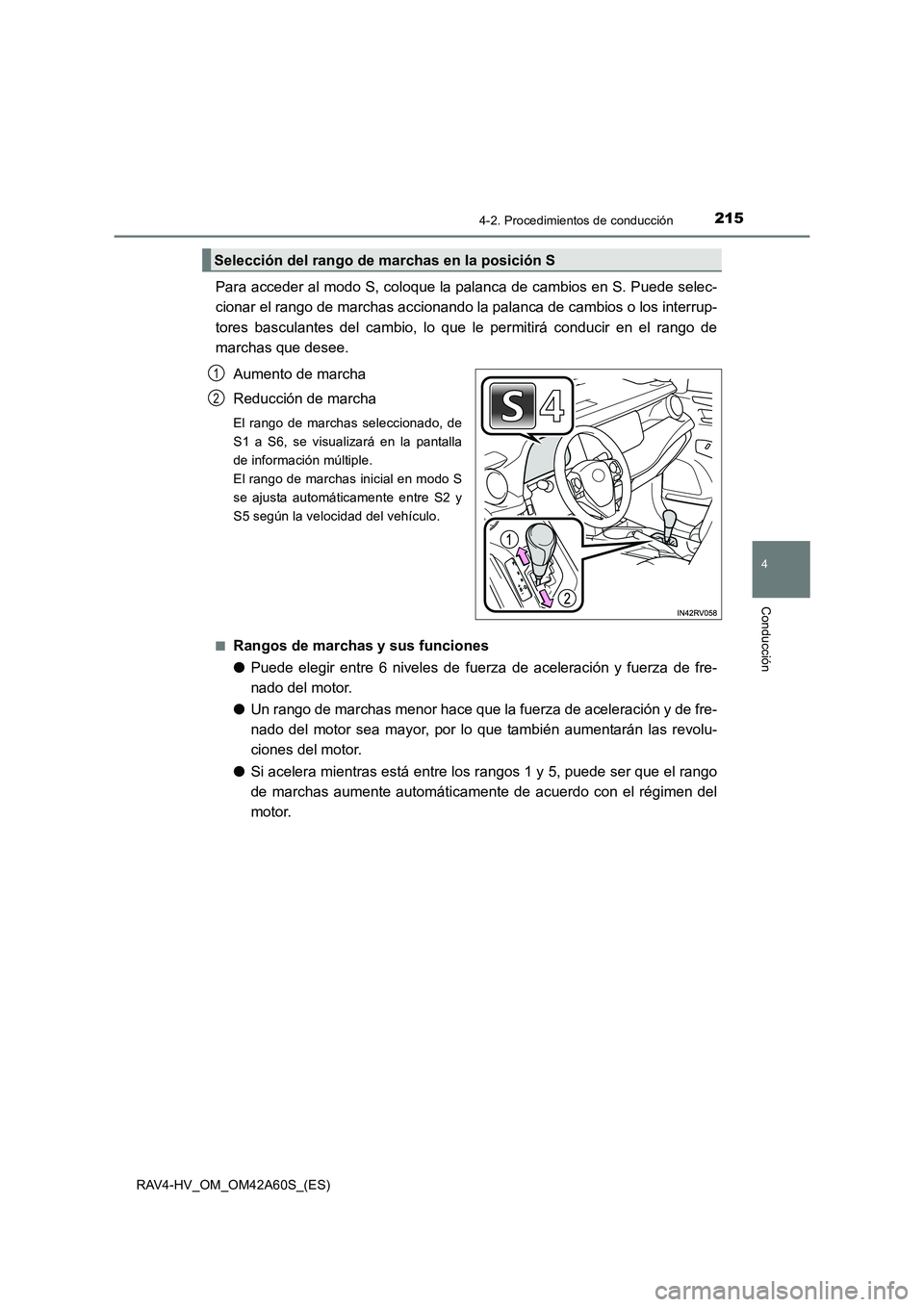 TOYOTA RAV4 HYBRID 2016  Manual del propietario (in Spanish) 2154-2. Procedimientos de conducción
4
Conducción
RAV4-HV_OM_OM42A60S_(ES)
Para acceder al modo S, coloque la palanca de cambios en S. Puede selec-
cionar el rango de marchas accionando la palanca d