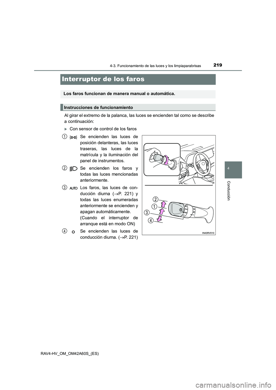 TOYOTA RAV4 HYBRID 2016  Manual del propietario (in Spanish) 219
4
4-3. Funcionamiento de las luces y los limpiaparabrisas
Conducción
RAV4-HV_OM_OM42A60S_(ES)
Interruptor de los faros
Al girar el extremo de la palanca, las luces se encienden tal como se descri