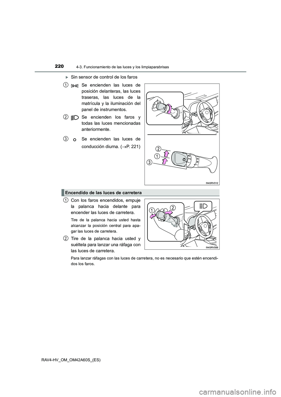 TOYOTA RAV4 HYBRID 2016  Manual del propietario (in Spanish) 2204-3. Funcionamiento de las luces y los limpiaparabrisas
RAV4-HV_OM_OM42A60S_(ES)
�XSin sensor de control de los farosSe encienden las luces de
posición delanteras, las luces
traseras, las luces de