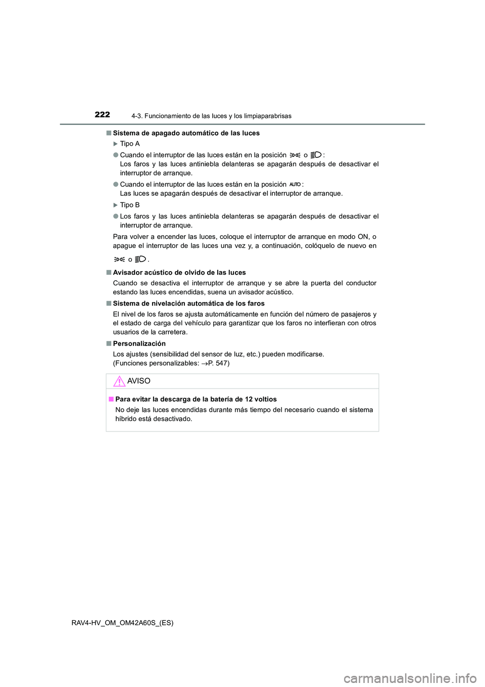 TOYOTA RAV4 HYBRID 2016  Manual del propietario (in Spanish) 2224-3. Funcionamiento de las luces y los limpiaparabrisas
RAV4-HV_OM_OM42A60S_(ES)■
Sistema de apagado automático de las luces
�XTip o A
● Cuando el interruptor de las luces están en la posici