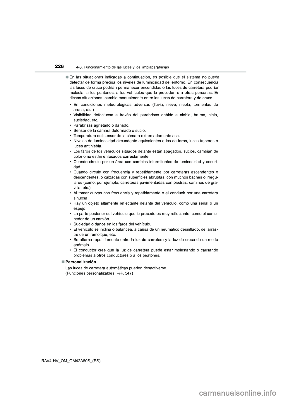 TOYOTA RAV4 HYBRID 2016  Manual del propietario (in Spanish) 2264-3. Funcionamiento de las luces y los limpiaparabrisas
RAV4-HV_OM_OM42A60S_(ES)●
En las situaciones indicadas a continuación, es posible que el sistema no pueda
detectar de forma precisa los ni