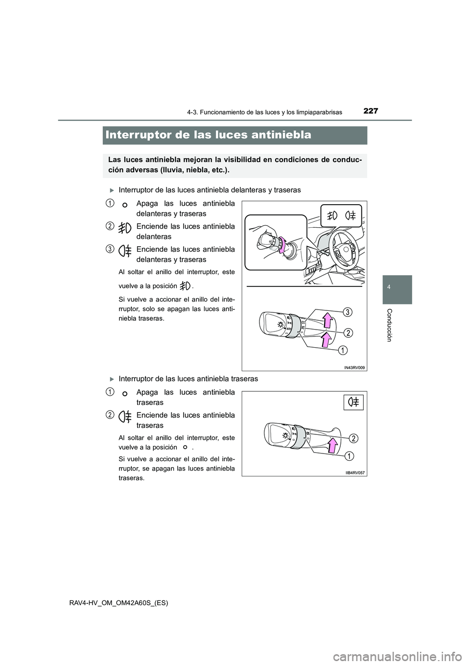 TOYOTA RAV4 HYBRID 2016  Manual del propietario (in Spanish) 227
4
4-3. Funcionamiento de las luces y los limpiaparabrisas
Conducción
RAV4-HV_OM_OM42A60S_(ES)
Interruptor de las luces antiniebla
�XInterruptor de las luces antiniebla delanteras y traserasApaga 