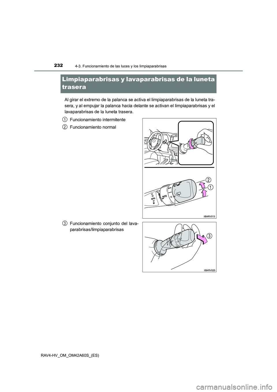 TOYOTA RAV4 HYBRID 2016 Manual del propietario (in Spanish) 2324-3. Funcionamiento de las luces y los limpiaparabrisas
RAV4-HV_OM_OM42A60S_(ES)
Limpiaparabrisas y lavaparabrisas de la luneta
trasera
Al girar el extremo de la palanca se activa el limpiaparabri TOYOTA RAV4 HYBRID 2016 Manual del propietario (in Spanish) 2324-3. Funcionamiento de las luces y los limpiaparabrisas
RAV4-HV_OM_OM42A60S_(ES)
Limpiaparabrisas y lavaparabrisas de la luneta
trasera
Al girar el extremo de la palanca se activa el limpiaparabri