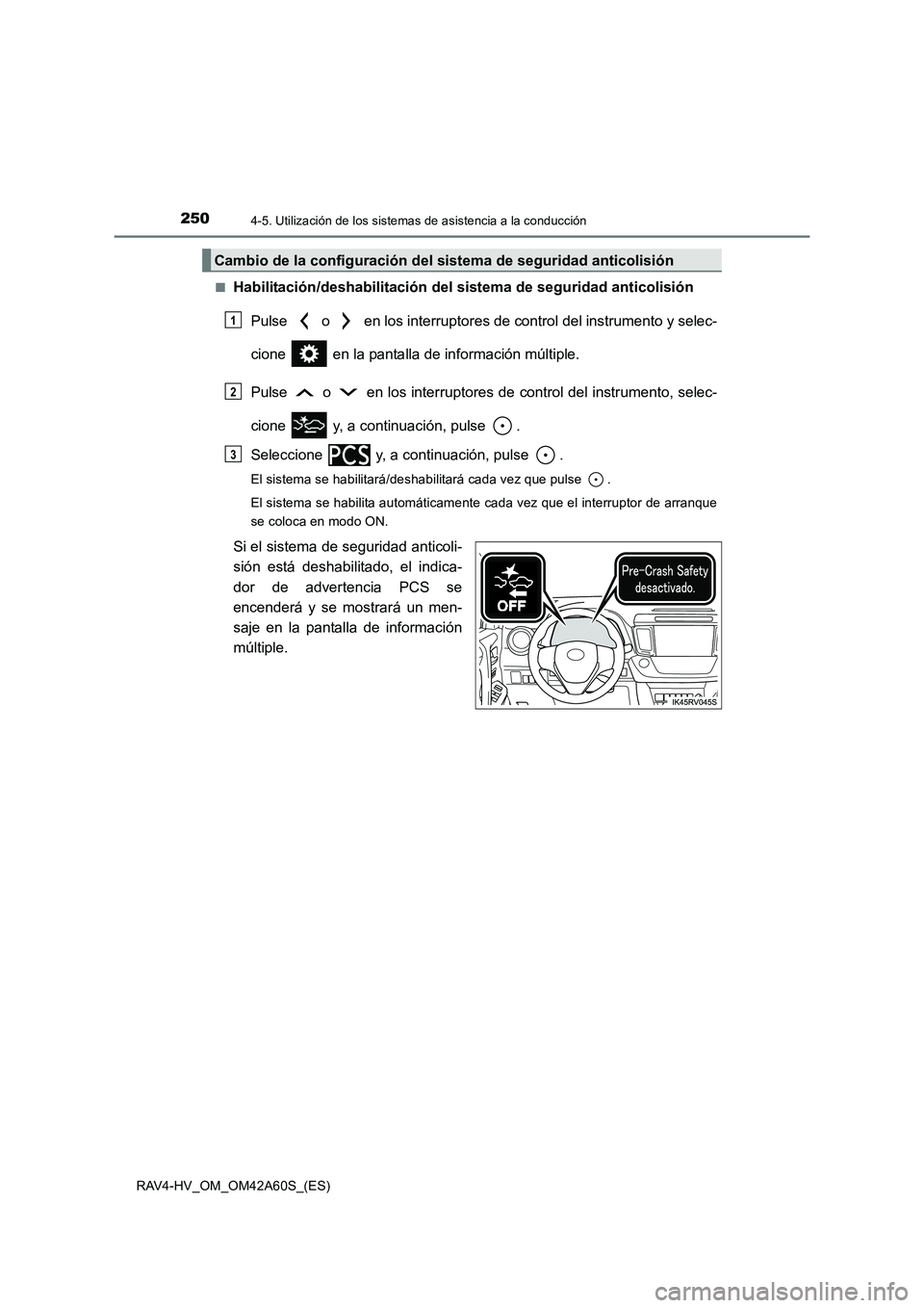 TOYOTA RAV4 HYBRID 2016  Manual del propietario (in Spanish) 2504-5. Utilización de los sistemas de asistencia a la conducción
RAV4-HV_OM_OM42A60S_(ES)■
Habilitación/deshabilitación del si
stema de seguridad anticolisión
Pulse   o   en los interruptores 