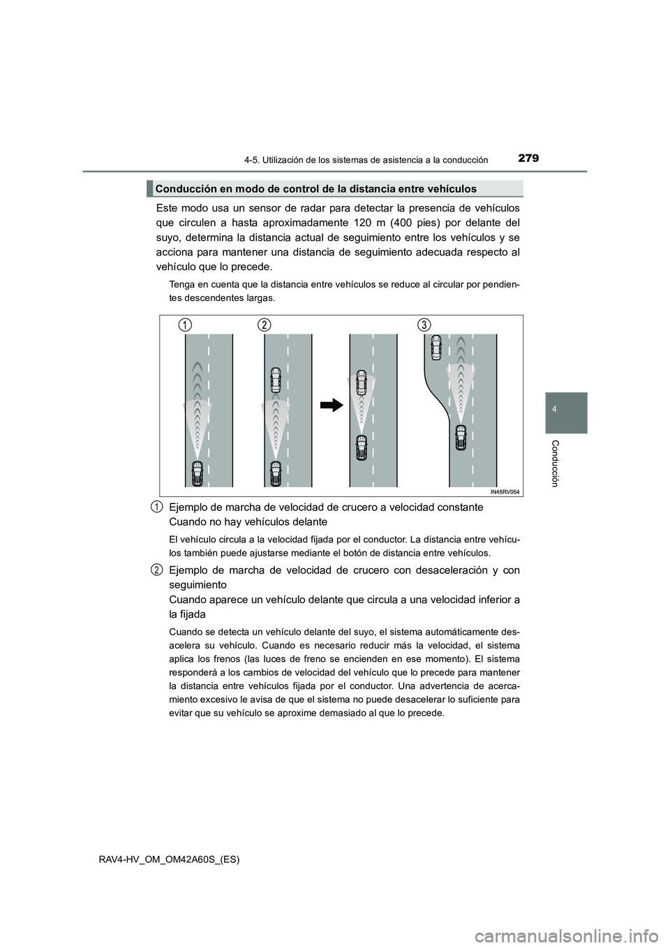 TOYOTA RAV4 HYBRID 2016  Manual del propietario (in Spanish) 2794-5. Utilización de los sistemas de asistencia a la conducción
4
Conducción
RAV4-HV_OM_OM42A60S_(ES)
Este modo usa un sensor de radar para detectar la presencia de vehículos
que circulen a hast