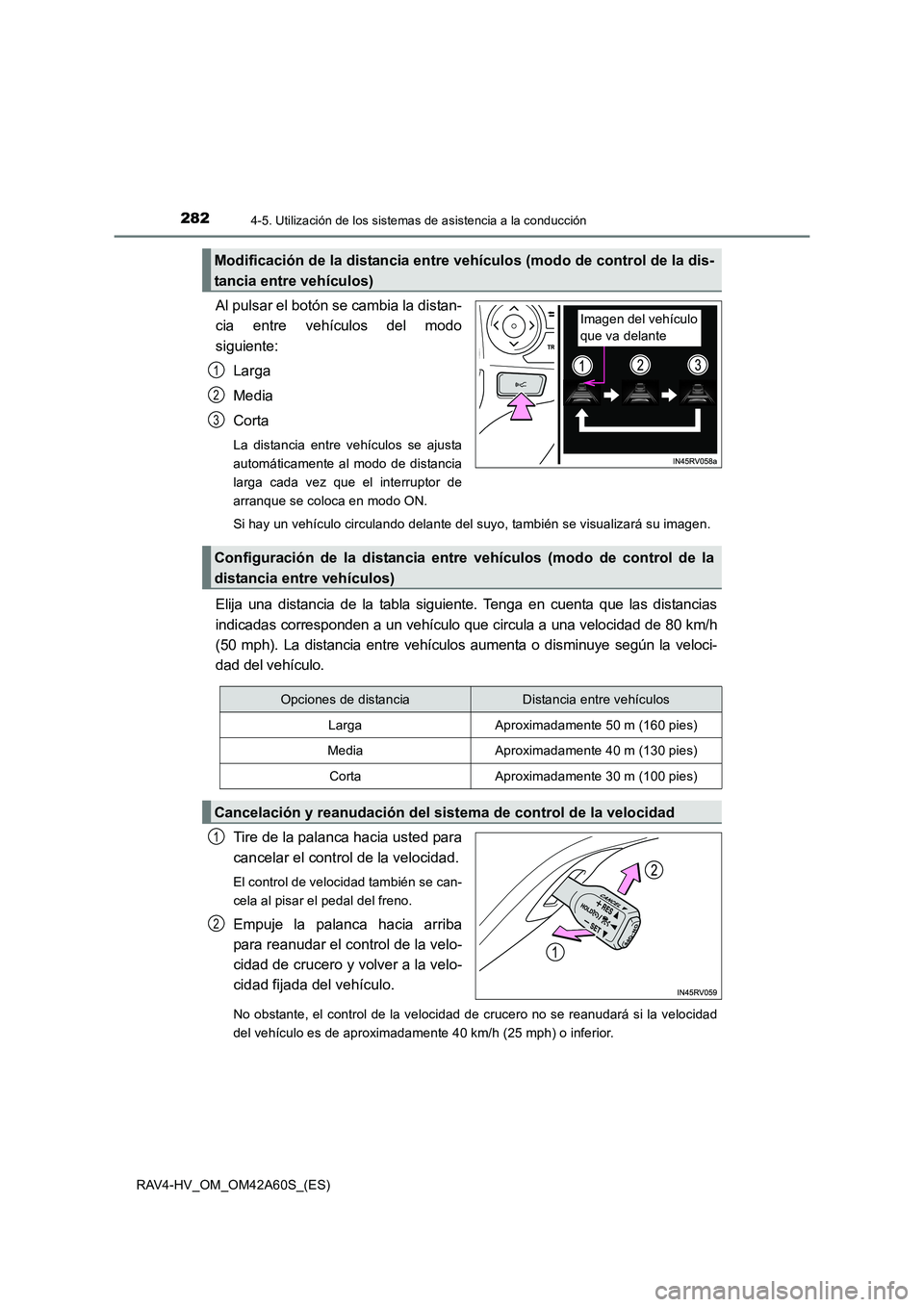 TOYOTA RAV4 HYBRID 2016  Manual del propietario (in Spanish) 2824-5. Utilización de los sistemas de asistencia a la conducción
RAV4-HV_OM_OM42A60S_(ES)
Al pulsar el botón se cambia la distan-
cia entre vehículos del modo
siguiente:
Larga
Media
Corta
La dist