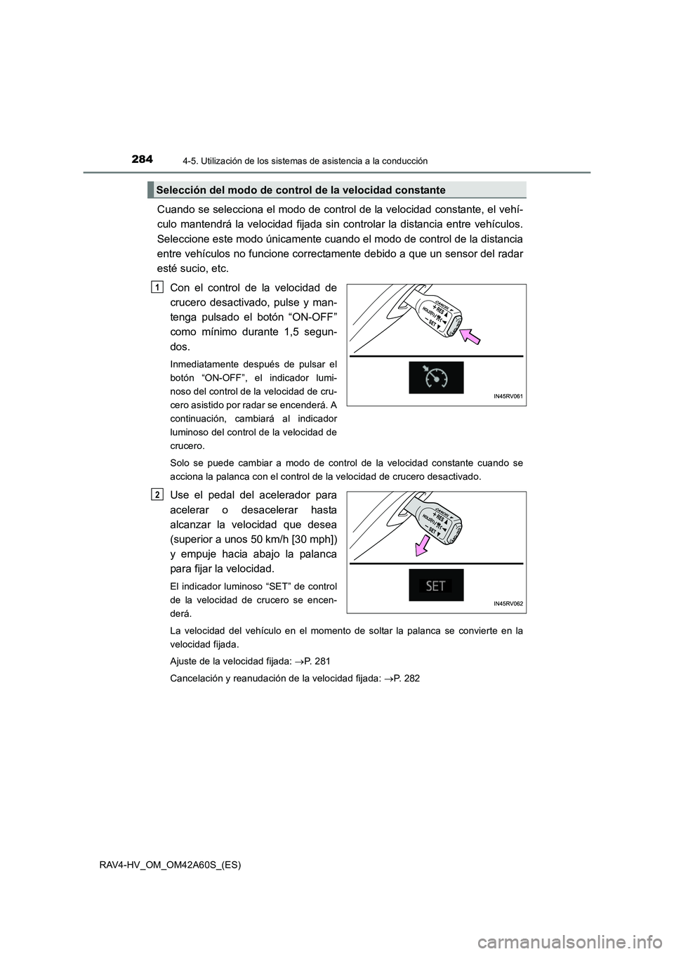 TOYOTA RAV4 HYBRID 2016  Manual del propietario (in Spanish) 2844-5. Utilización de los sistemas de asistencia a la conducción
RAV4-HV_OM_OM42A60S_(ES)
Cuando se selecciona el modo de control de la velocidad constante, el vehí-
culo mantendrá la velocidad f