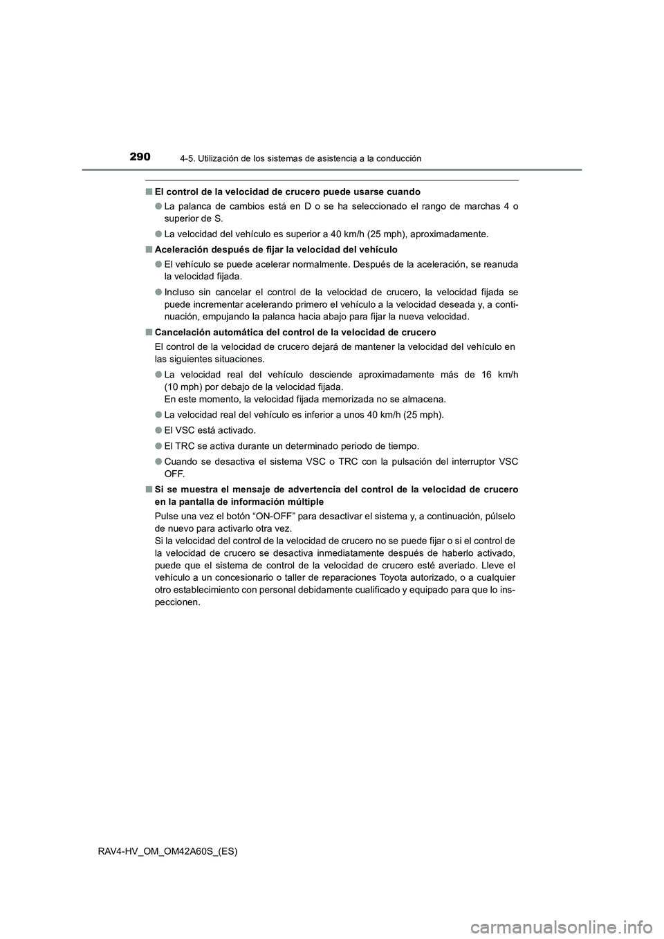 TOYOTA RAV4 HYBRID 2016  Manual del propietario (in Spanish) 2904-5. Utilización de los sistemas de asistencia a la conducción
RAV4-HV_OM_OM42A60S_(ES)
■El control de la velocidad de crucero puede usarse cuando
●La palanca de cambios está en D o se ha se