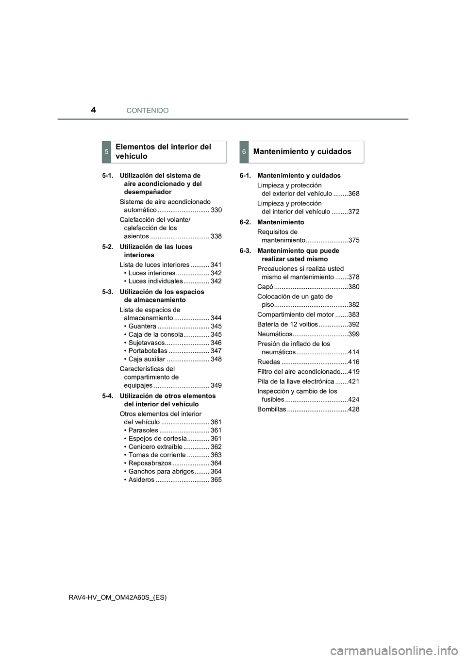 TOYOTA RAV4 HYBRID 2016  Manual del propietario (in Spanish) CONTENIDO4
RAV4-HV_OM_OM42A60S_(ES)5-1. Utilización del sistema de 
aire acondicionado y del 
desempañador
Sistema de aire acondicionado  automático ............................ 330
Calefacción de