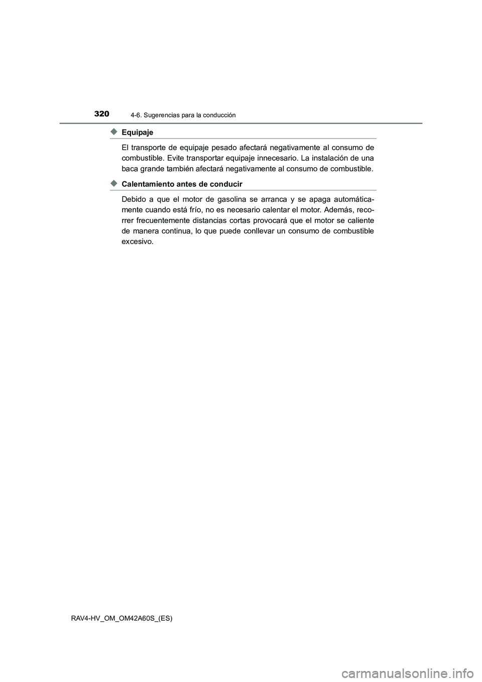 TOYOTA RAV4 HYBRID 2016 Manual del propietario (in Spanish) 3204-6. Sugerencias para la conducción
RAV4-HV_OM_OM42A60S_(ES)
◆Equipaje
El transporte de equipaje pesado afectará negativamente al consumo de
combustible. Evite transportar equipaje innecesario. TOYOTA RAV4 HYBRID 2016 Manual del propietario (in Spanish) 3204-6. Sugerencias para la conducción
RAV4-HV_OM_OM42A60S_(ES)
◆Equipaje
El transporte de equipaje pesado afectará negativamente al consumo de
combustible. Evite transportar equipaje innecesario.